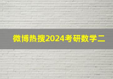 微博热搜2024考研数学二