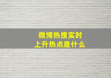 微博热搜实时上升热点是什么