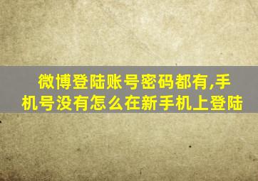 微博登陆账号密码都有,手机号没有怎么在新手机上登陆