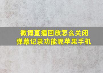 微博直播回放怎么关闭弹幕记录功能呢苹果手机