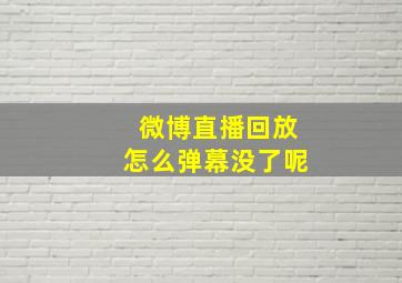 微博直播回放怎么弹幕没了呢