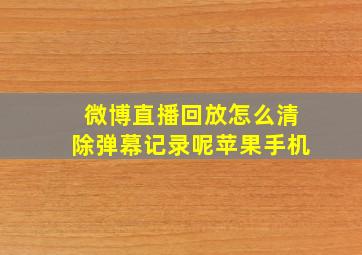 微博直播回放怎么清除弹幕记录呢苹果手机