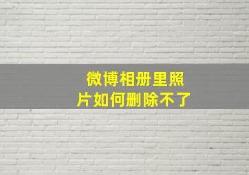 微博相册里照片如何删除不了