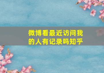 微博看最近访问我的人有记录吗知乎