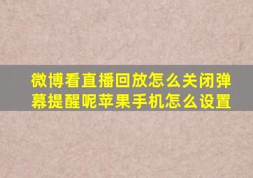 微博看直播回放怎么关闭弹幕提醒呢苹果手机怎么设置