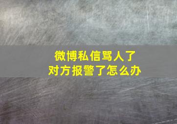 微博私信骂人了对方报警了怎么办