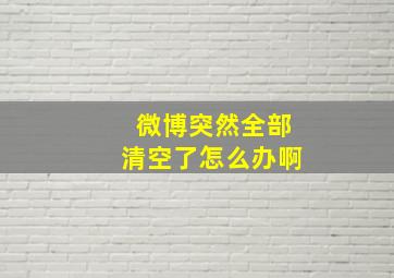 微博突然全部清空了怎么办啊