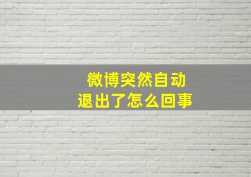 微博突然自动退出了怎么回事