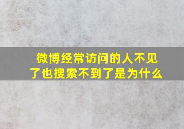 微博经常访问的人不见了也搜索不到了是为什么