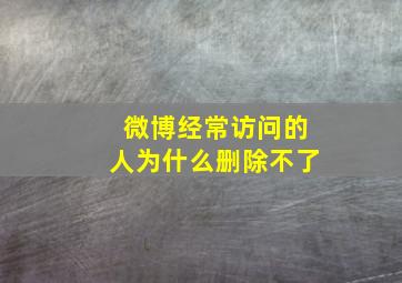 微博经常访问的人为什么删除不了