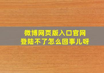 微博网页版入口官网登陆不了怎么回事儿呀