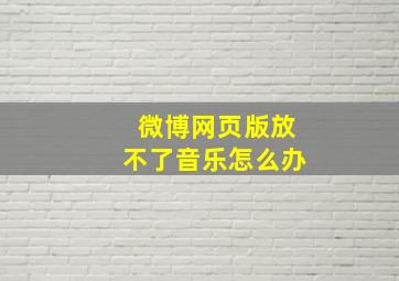 微博网页版放不了音乐怎么办