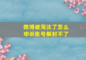 微博被淘汰了怎么申诉账号解封不了