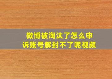 微博被淘汰了怎么申诉账号解封不了呢视频