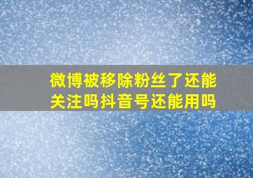 微博被移除粉丝了还能关注吗抖音号还能用吗