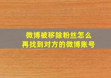 微博被移除粉丝怎么再找到对方的微博账号