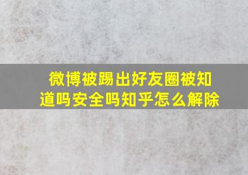 微博被踢出好友圈被知道吗安全吗知乎怎么解除