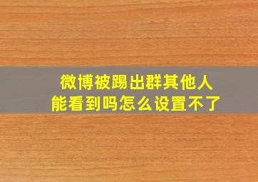 微博被踢出群其他人能看到吗怎么设置不了