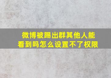 微博被踢出群其他人能看到吗怎么设置不了权限