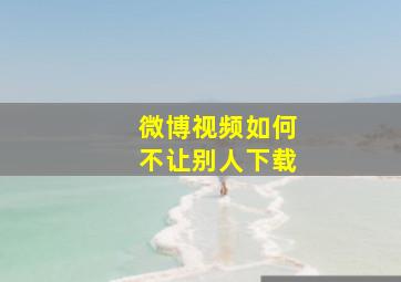 微博视频如何不让别人下载