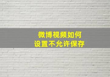 微博视频如何设置不允许保存