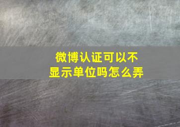 微博认证可以不显示单位吗怎么弄