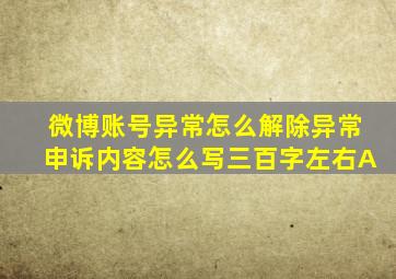 微博账号异常怎么解除异常申诉内容怎么写三百字左右A