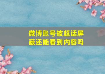 微博账号被超话屏蔽还能看到内容吗