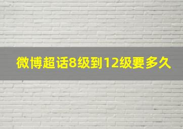 微博超话8级到12级要多久