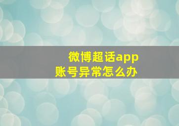 微博超话app账号异常怎么办