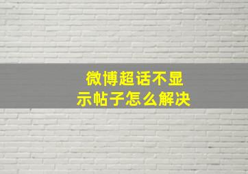 微博超话不显示帖子怎么解决