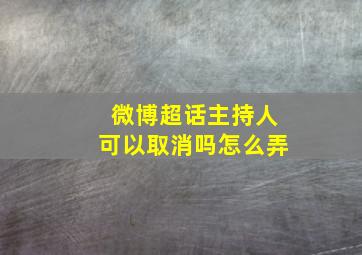 微博超话主持人可以取消吗怎么弄