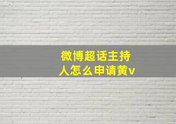 微博超话主持人怎么申请黄v