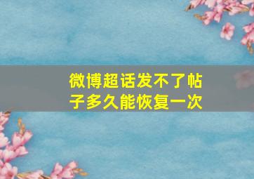 微博超话发不了帖子多久能恢复一次