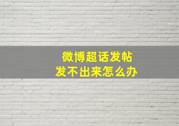 微博超话发帖发不出来怎么办