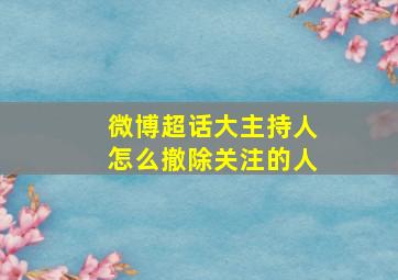 微博超话大主持人怎么撤除关注的人