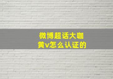 微博超话大咖黄v怎么认证的