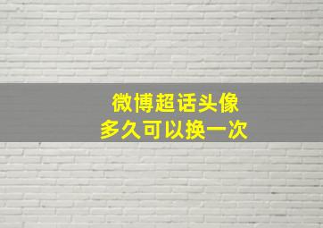 微博超话头像多久可以换一次