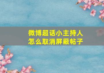 微博超话小主持人怎么取消屏蔽帖子