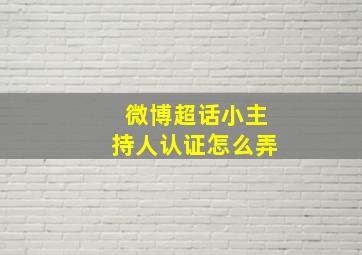 微博超话小主持人认证怎么弄