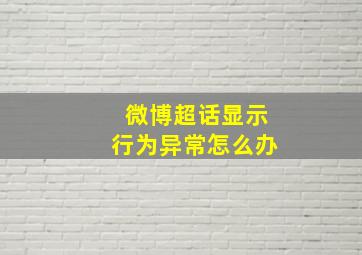 微博超话显示行为异常怎么办