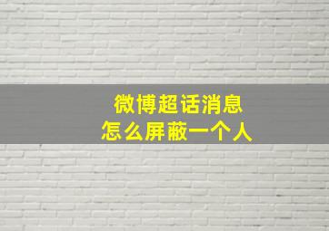 微博超话消息怎么屏蔽一个人