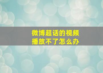 微博超话的视频播放不了怎么办