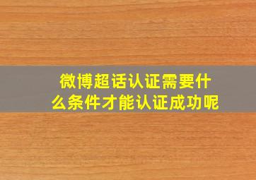 微博超话认证需要什么条件才能认证成功呢