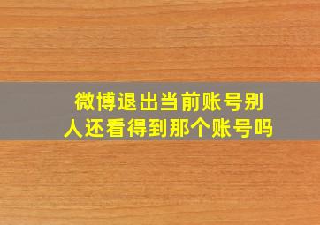 微博退出当前账号别人还看得到那个账号吗