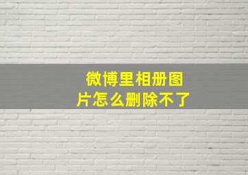 微博里相册图片怎么删除不了