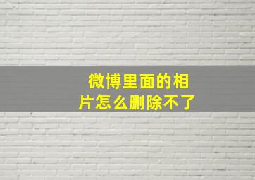 微博里面的相片怎么删除不了