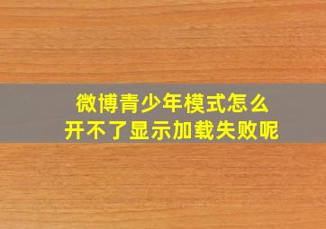 微博青少年模式怎么开不了显示加载失败呢