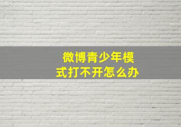 微博青少年模式打不开怎么办