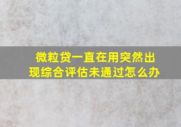 微粒贷一直在用突然出现综合评估未通过怎么办